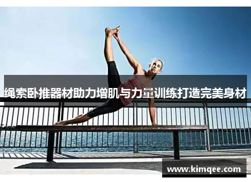 绳索卧推器材助力增肌与力量训练打造完美身材
