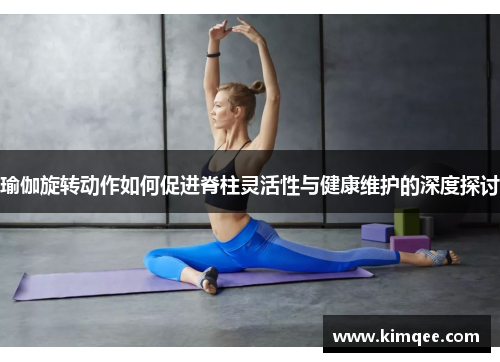 瑜伽旋转动作如何促进脊柱灵活性与健康维护的深度探讨