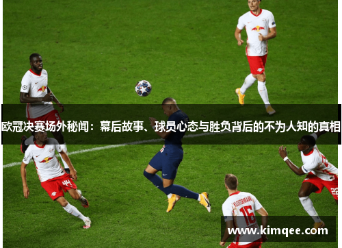 欧冠决赛场外秘闻：幕后故事、球员心态与胜负背后的不为人知的真相