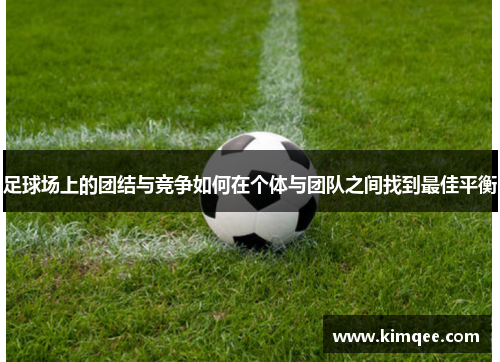 足球场上的团结与竞争如何在个体与团队之间找到最佳平衡