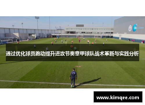 通过优化球员跑动提升进攻节奏意甲球队战术革新与实践分析
